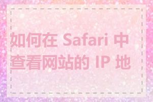 如何在 Safari 中查看网站的 IP 地址