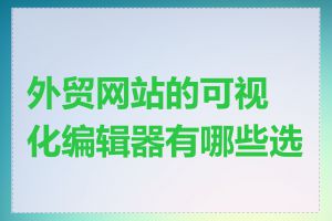 外贸网站的可视化编辑器有哪些选择