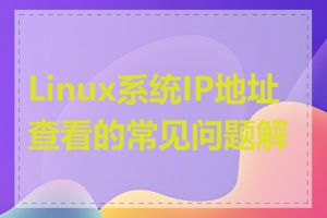 Linux系统IP地址查看的常见问题解决