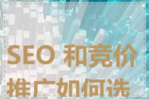 SEO 和竞价推广如何选择