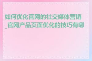 如何优化官网的社交媒体营销_官网产品页面优化的技巧有哪些