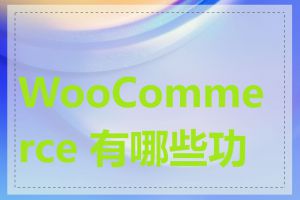 WooCommerce 有哪些功能