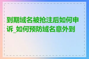 到期域名被抢注后如何申诉_如何预防域名意外到期
