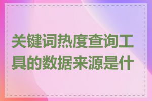 关键词热度查询工具的数据来源是什么