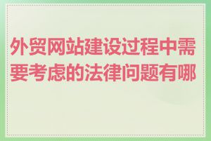 外贸网站建设过程中需要考虑的法律问题有哪些