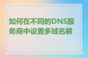 如何在不同的DNS服务商中设置多域名解析