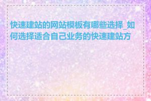 快速建站的网站模板有哪些选择_如何选择适合自己业务的快速建站方案