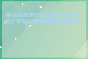 神马权重查询对网站优化有什么指导意义_神马权重查询数据更新频率是多久