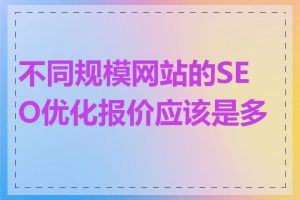 不同规模网站的SEO优化报价应该是多少