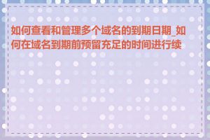 如何查看和管理多个域名的到期日期_如何在域名到期前预留充足的时间进行续费
