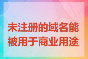 未注册的域名能被用于商业用途吗