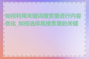 如何利用关键词搜索量进行内容优化_如何选择高搜索量的关键词