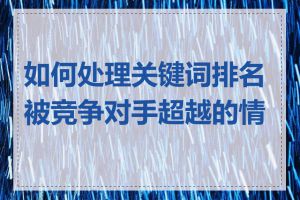 如何处理关键词排名被竞争对手超越的情况