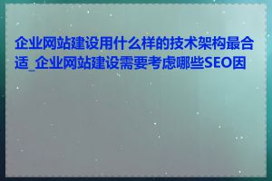 企业网站建设用什么样的技术架构最合适_企业网站建设需要考虑哪些SEO因素