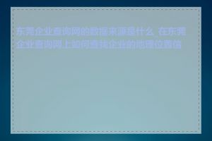 东莞企业查询网的数据来源是什么_在东莞企业查询网上如何查找企业的地理位置信息
