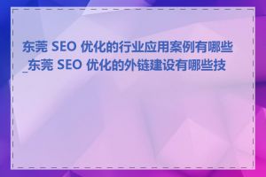 东莞 SEO 优化的行业应用案例有哪些_东莞 SEO 优化的外链建设有哪些技巧