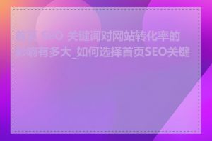 首页 SEO 关键词对网站转化率的影响有多大_如何选择首页SEO关键词