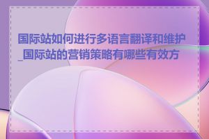 国际站如何进行多语言翻译和维护_国际站的营销策略有哪些有效方法