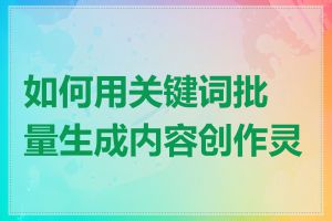 如何用关键词批量生成内容创作灵感