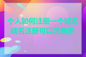 个人如何注册一个域名_域名注册可以注册多久
