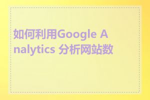 如何利用Google Analytics 分析网站数据