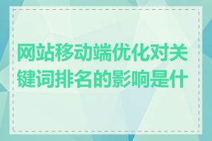 网站移动端优化对关键词排名的影响是什么
