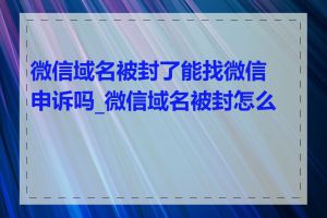 微信域名被封了能找微信申诉吗_微信域名被封怎么办