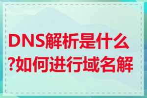DNS解析是什么?如何进行域名解析