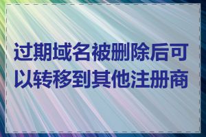 过期域名被删除后可以转移到其他注册商吗
