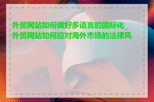 外贸网站如何做好多语言的国际化_外贸网站如何应对海外市场的法律风险