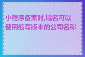 小程序备案时,域名可以使用缩写版本的公司名称吗