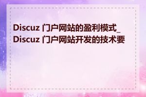 Discuz 门户网站的盈利模式_Discuz 门户网站开发的技术要点