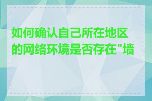 如何确认自己所在地区的网络环境是否存在"墙"