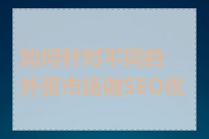 如何针对不同的外贸市场做SEO优化