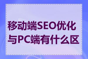 移动端SEO优化与PC端有什么区别