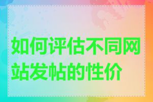 如何评估不同网站发帖的性价比