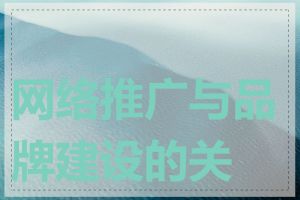 网络推广与品牌建设的关系