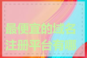 最便宜的域名注册平台有哪些