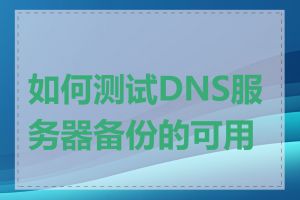 如何测试DNS服务器备份的可用性