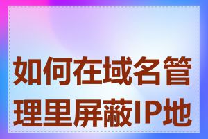 如何在域名管理里屏蔽IP地址