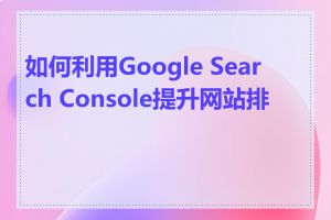 如何利用Google Search Console提升网站排名