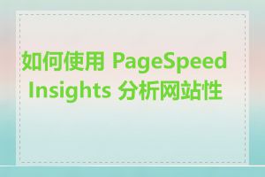 如何使用 PageSpeed Insights 分析网站性能