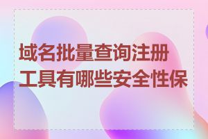 域名批量查询注册工具有哪些安全性保证
