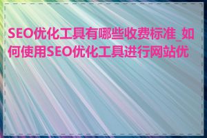 SEO优化工具有哪些收费标准_如何使用SEO优化工具进行网站优化