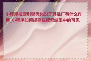 小程序搜索引擎优化对于其推广有什么作用_小程序如何提高在搜索结果中的可见性