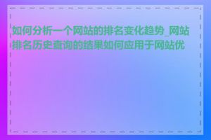 如何分析一个网站的排名变化趋势_网站排名历史查询的结果如何应用于网站优化