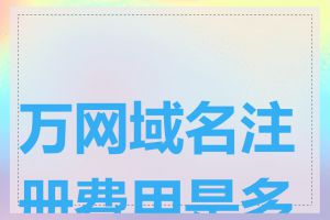 万网域名注册费用是多少