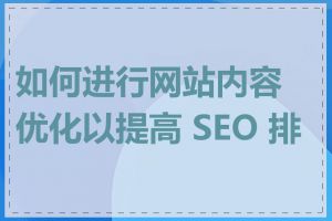 如何进行网站内容优化以提高 SEO 排名