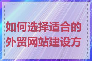 如何选择适合的外贸网站建设方案