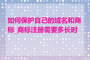 如何保护自己的域名和商标_商标注册需要多长时间